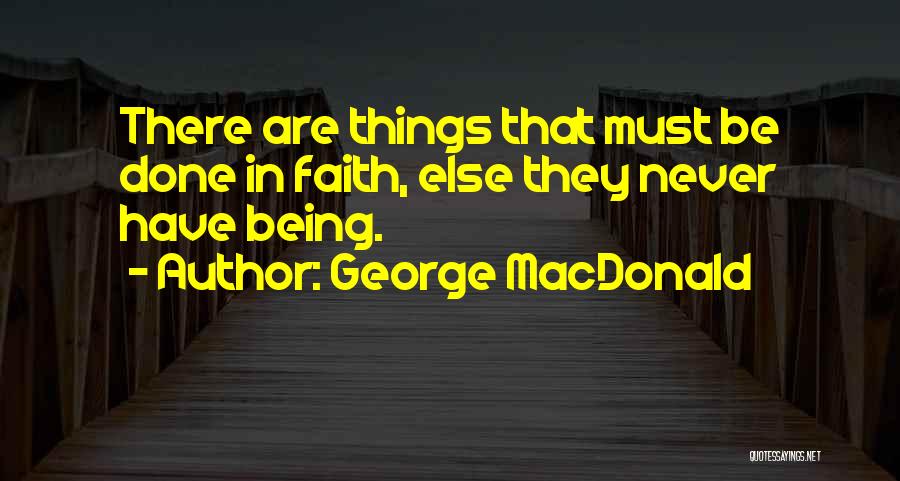 George MacDonald Quotes: There Are Things That Must Be Done In Faith, Else They Never Have Being.