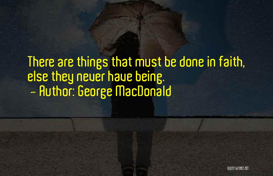 George MacDonald Quotes: There Are Things That Must Be Done In Faith, Else They Never Have Being.