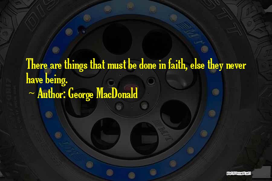 George MacDonald Quotes: There Are Things That Must Be Done In Faith, Else They Never Have Being.