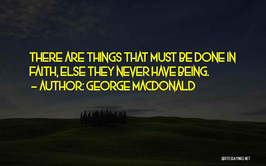 George MacDonald Quotes: There Are Things That Must Be Done In Faith, Else They Never Have Being.