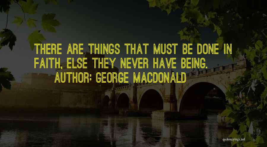 George MacDonald Quotes: There Are Things That Must Be Done In Faith, Else They Never Have Being.