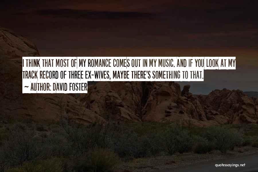 David Foster Quotes: I Think That Most Of My Romance Comes Out In My Music. And If You Look At My Track Record