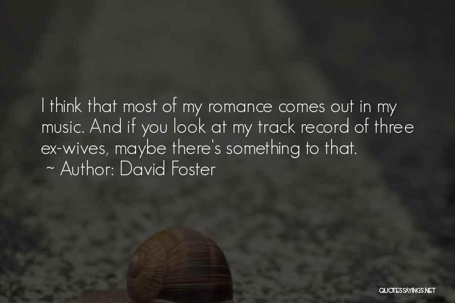 David Foster Quotes: I Think That Most Of My Romance Comes Out In My Music. And If You Look At My Track Record