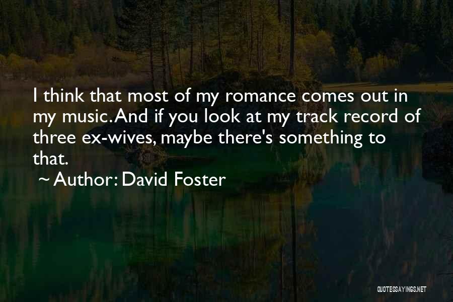 David Foster Quotes: I Think That Most Of My Romance Comes Out In My Music. And If You Look At My Track Record