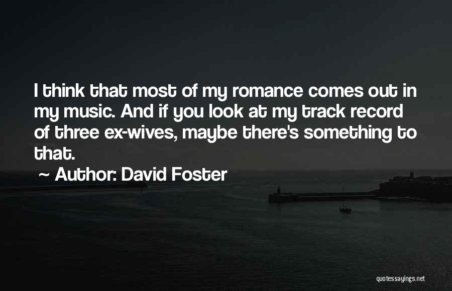 David Foster Quotes: I Think That Most Of My Romance Comes Out In My Music. And If You Look At My Track Record