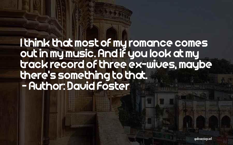 David Foster Quotes: I Think That Most Of My Romance Comes Out In My Music. And If You Look At My Track Record