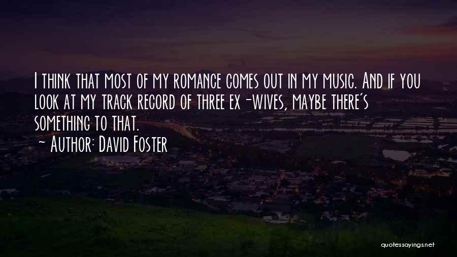 David Foster Quotes: I Think That Most Of My Romance Comes Out In My Music. And If You Look At My Track Record
