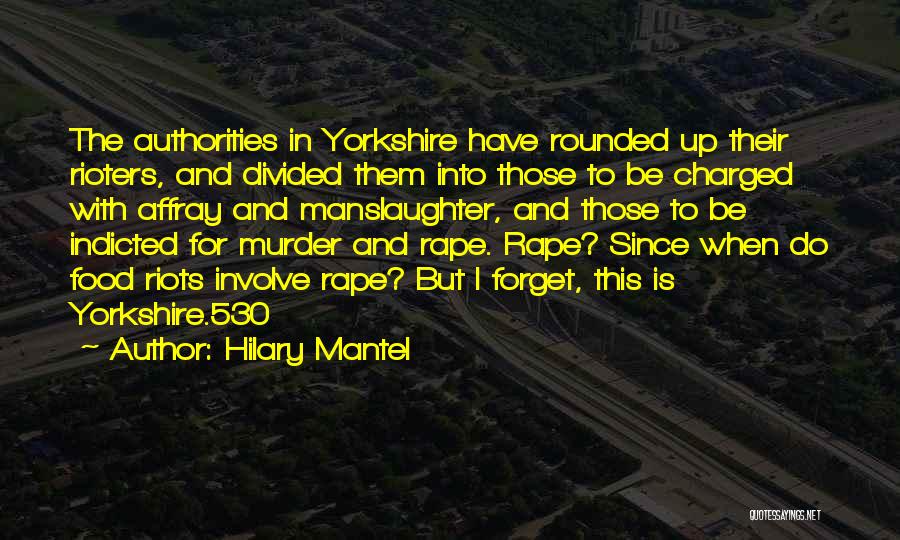 Hilary Mantel Quotes: The Authorities In Yorkshire Have Rounded Up Their Rioters, And Divided Them Into Those To Be Charged With Affray And