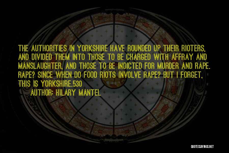 Hilary Mantel Quotes: The Authorities In Yorkshire Have Rounded Up Their Rioters, And Divided Them Into Those To Be Charged With Affray And