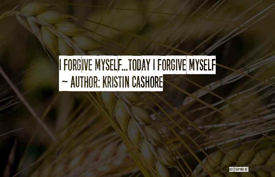 Kristin Cashore Quotes: I Forgive Myself...today I Forgive Myself