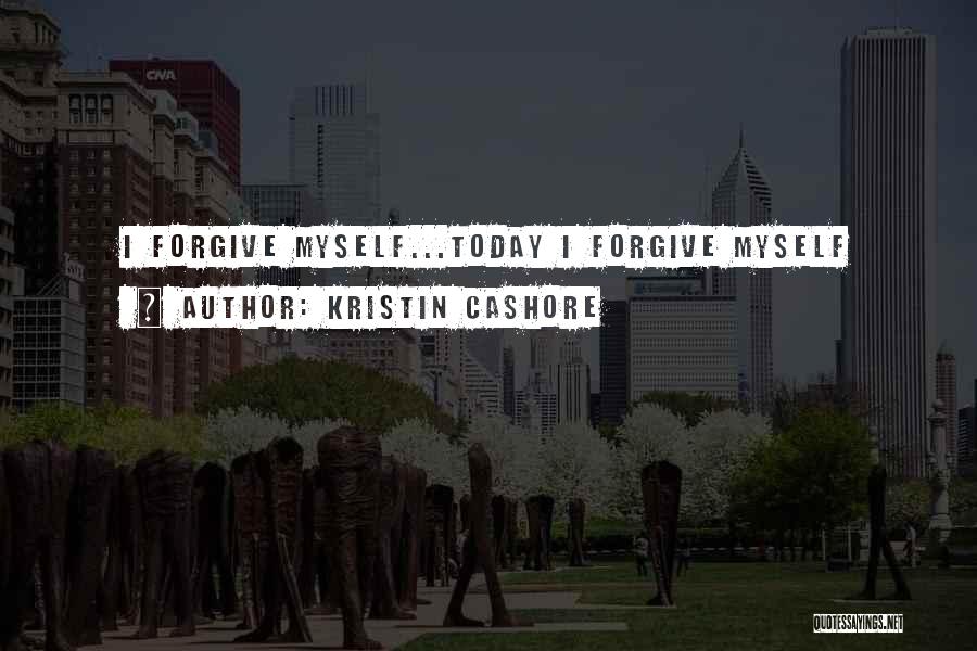Kristin Cashore Quotes: I Forgive Myself...today I Forgive Myself
