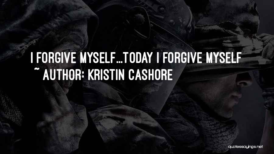 Kristin Cashore Quotes: I Forgive Myself...today I Forgive Myself