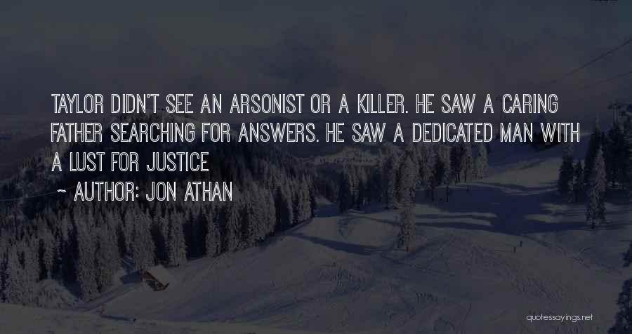 Jon Athan Quotes: Taylor Didn't See An Arsonist Or A Killer. He Saw A Caring Father Searching For Answers. He Saw A Dedicated