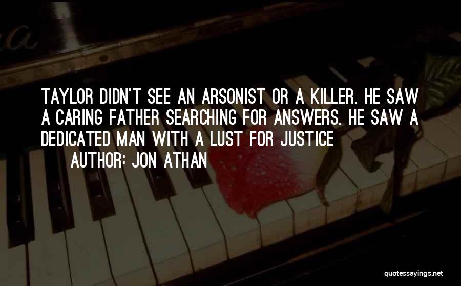 Jon Athan Quotes: Taylor Didn't See An Arsonist Or A Killer. He Saw A Caring Father Searching For Answers. He Saw A Dedicated