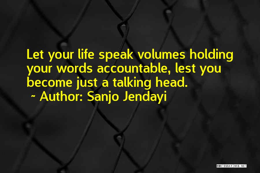 Sanjo Jendayi Quotes: Let Your Life Speak Volumes Holding Your Words Accountable, Lest You Become Just A Talking Head.