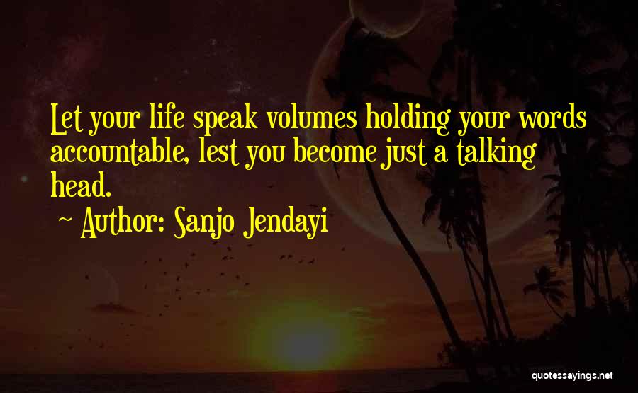 Sanjo Jendayi Quotes: Let Your Life Speak Volumes Holding Your Words Accountable, Lest You Become Just A Talking Head.
