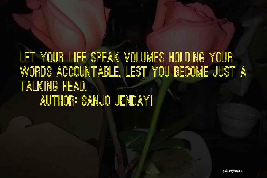 Sanjo Jendayi Quotes: Let Your Life Speak Volumes Holding Your Words Accountable, Lest You Become Just A Talking Head.