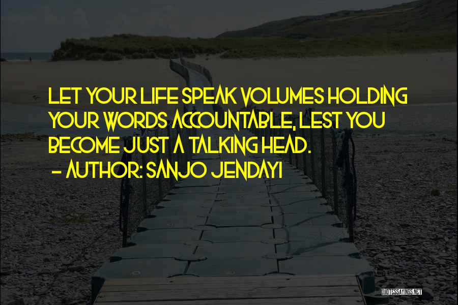 Sanjo Jendayi Quotes: Let Your Life Speak Volumes Holding Your Words Accountable, Lest You Become Just A Talking Head.