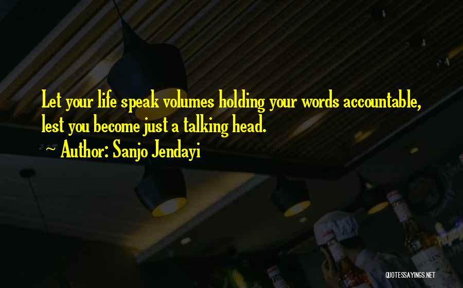 Sanjo Jendayi Quotes: Let Your Life Speak Volumes Holding Your Words Accountable, Lest You Become Just A Talking Head.