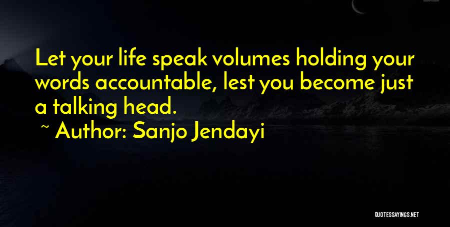 Sanjo Jendayi Quotes: Let Your Life Speak Volumes Holding Your Words Accountable, Lest You Become Just A Talking Head.