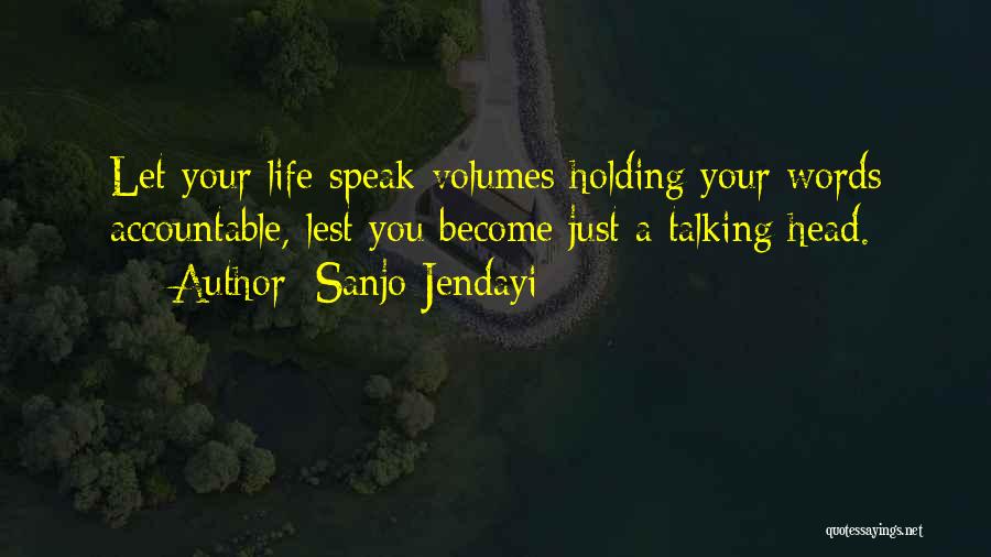 Sanjo Jendayi Quotes: Let Your Life Speak Volumes Holding Your Words Accountable, Lest You Become Just A Talking Head.