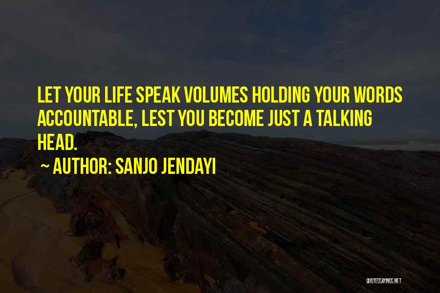 Sanjo Jendayi Quotes: Let Your Life Speak Volumes Holding Your Words Accountable, Lest You Become Just A Talking Head.