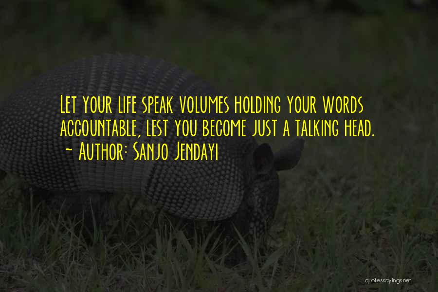 Sanjo Jendayi Quotes: Let Your Life Speak Volumes Holding Your Words Accountable, Lest You Become Just A Talking Head.