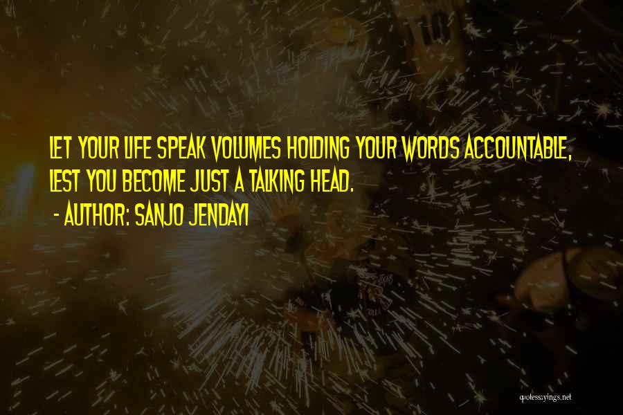 Sanjo Jendayi Quotes: Let Your Life Speak Volumes Holding Your Words Accountable, Lest You Become Just A Talking Head.
