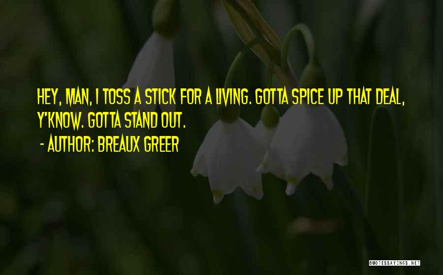 Breaux Greer Quotes: Hey, Man, I Toss A Stick For A Living. Gotta Spice Up That Deal, Y'know. Gotta Stand Out.