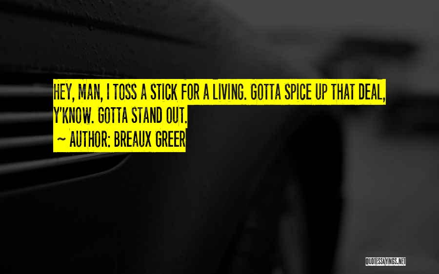 Breaux Greer Quotes: Hey, Man, I Toss A Stick For A Living. Gotta Spice Up That Deal, Y'know. Gotta Stand Out.