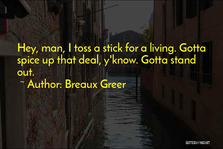 Breaux Greer Quotes: Hey, Man, I Toss A Stick For A Living. Gotta Spice Up That Deal, Y'know. Gotta Stand Out.