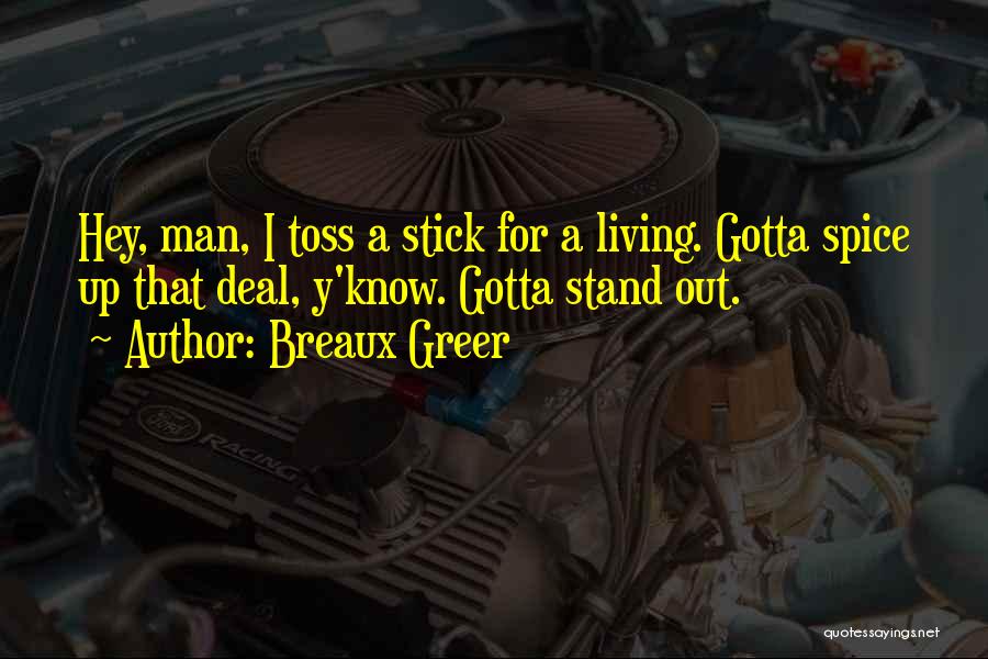 Breaux Greer Quotes: Hey, Man, I Toss A Stick For A Living. Gotta Spice Up That Deal, Y'know. Gotta Stand Out.