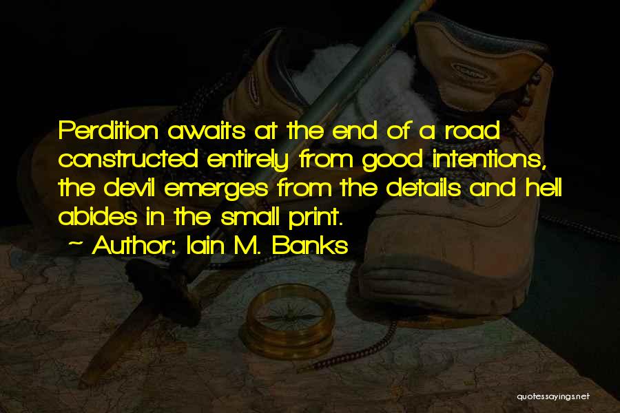 Iain M. Banks Quotes: Perdition Awaits At The End Of A Road Constructed Entirely From Good Intentions, The Devil Emerges From The Details And