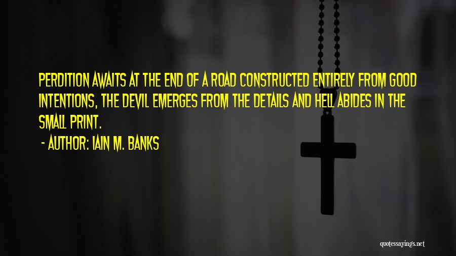 Iain M. Banks Quotes: Perdition Awaits At The End Of A Road Constructed Entirely From Good Intentions, The Devil Emerges From The Details And