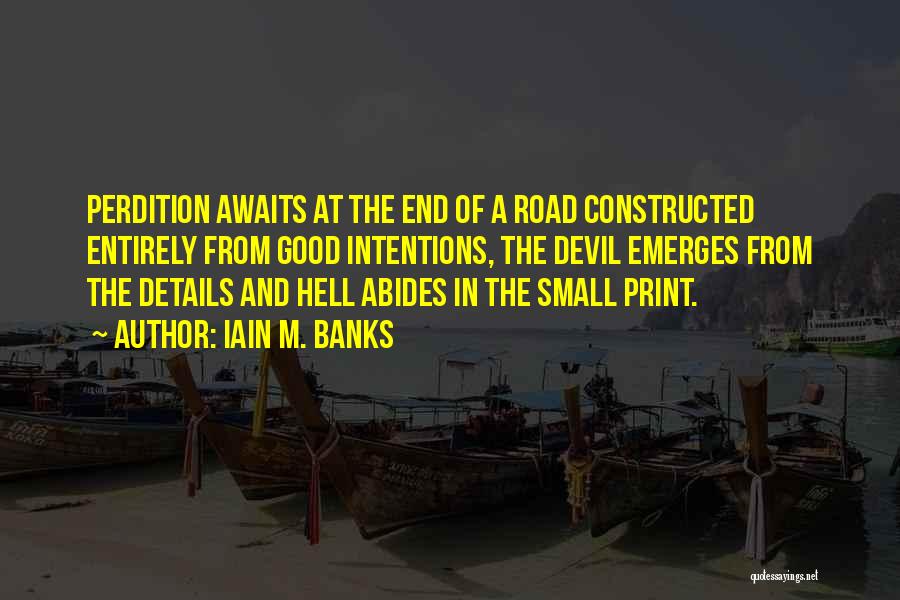 Iain M. Banks Quotes: Perdition Awaits At The End Of A Road Constructed Entirely From Good Intentions, The Devil Emerges From The Details And