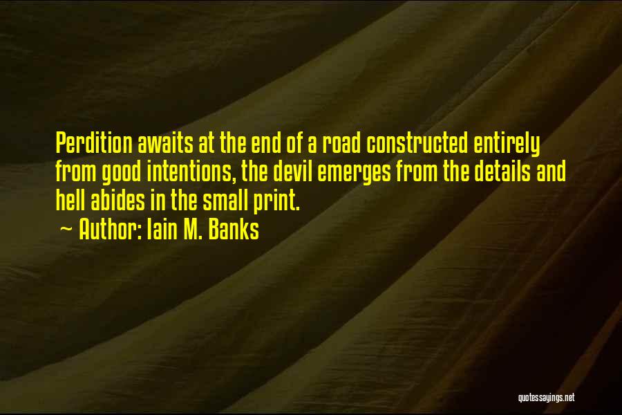 Iain M. Banks Quotes: Perdition Awaits At The End Of A Road Constructed Entirely From Good Intentions, The Devil Emerges From The Details And