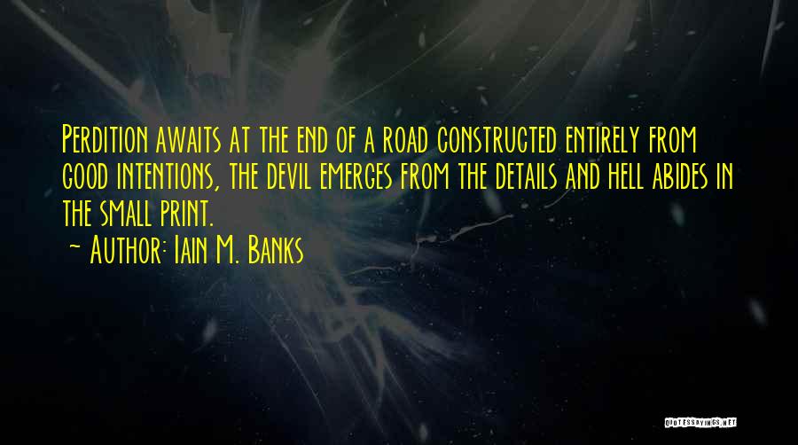 Iain M. Banks Quotes: Perdition Awaits At The End Of A Road Constructed Entirely From Good Intentions, The Devil Emerges From The Details And