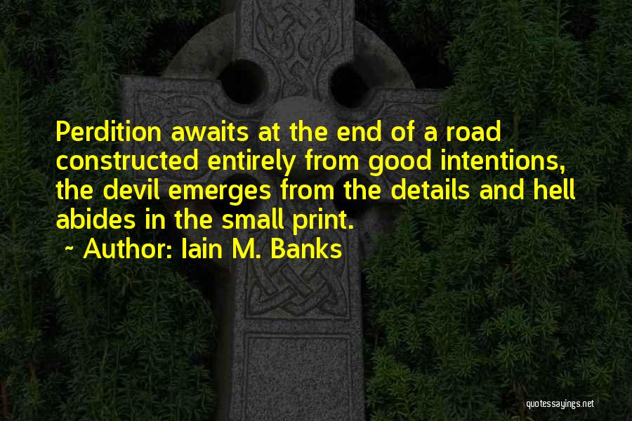 Iain M. Banks Quotes: Perdition Awaits At The End Of A Road Constructed Entirely From Good Intentions, The Devil Emerges From The Details And