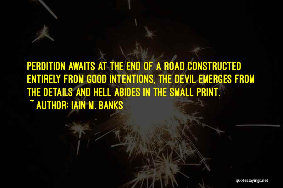 Iain M. Banks Quotes: Perdition Awaits At The End Of A Road Constructed Entirely From Good Intentions, The Devil Emerges From The Details And