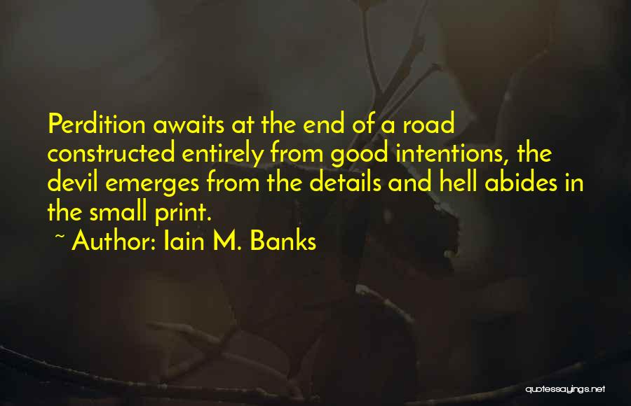 Iain M. Banks Quotes: Perdition Awaits At The End Of A Road Constructed Entirely From Good Intentions, The Devil Emerges From The Details And