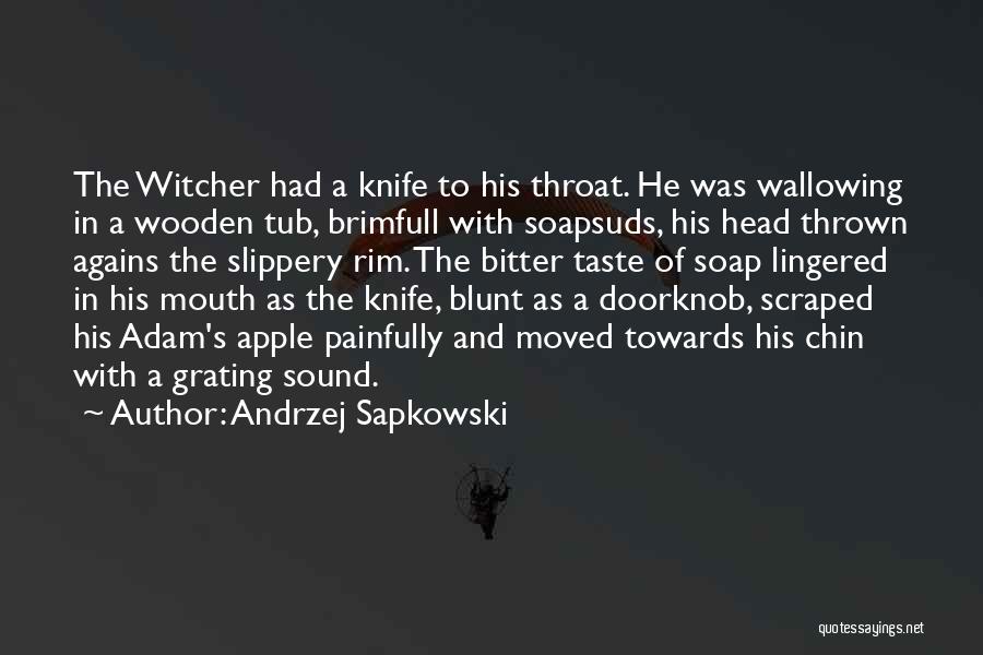 Andrzej Sapkowski Quotes: The Witcher Had A Knife To His Throat. He Was Wallowing In A Wooden Tub, Brimfull With Soapsuds, His Head