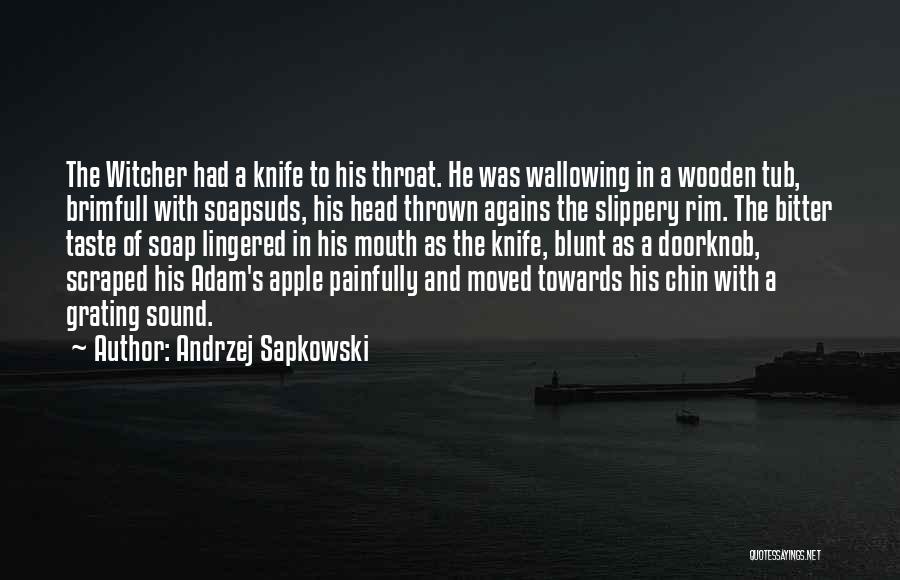 Andrzej Sapkowski Quotes: The Witcher Had A Knife To His Throat. He Was Wallowing In A Wooden Tub, Brimfull With Soapsuds, His Head