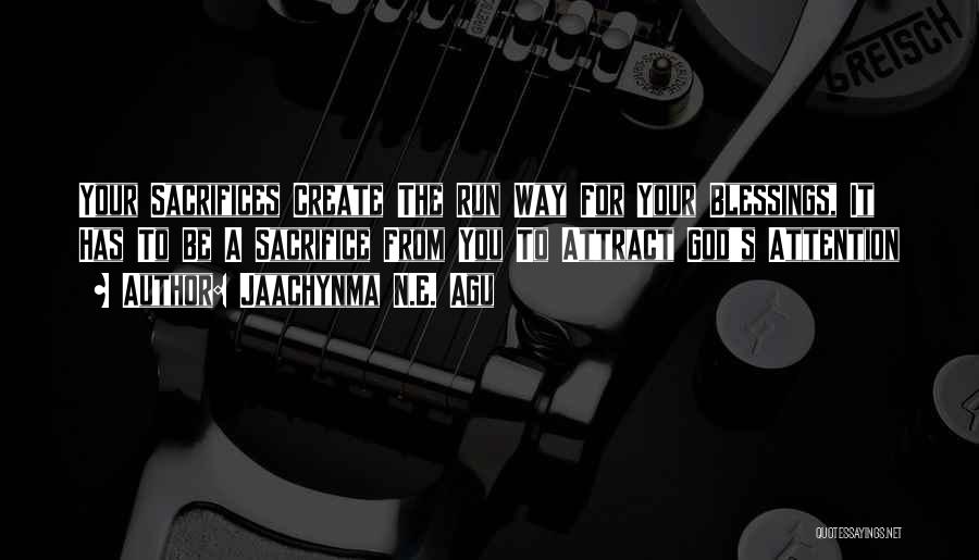 Jaachynma N.E. Agu Quotes: Your Sacrifices Create The Run Way For Your Blessings, It Has To Be A Sacrifice From You To Attract God's