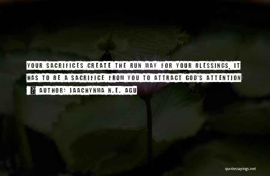 Jaachynma N.E. Agu Quotes: Your Sacrifices Create The Run Way For Your Blessings, It Has To Be A Sacrifice From You To Attract God's