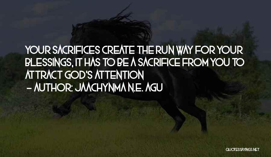 Jaachynma N.E. Agu Quotes: Your Sacrifices Create The Run Way For Your Blessings, It Has To Be A Sacrifice From You To Attract God's