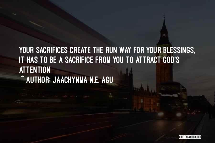 Jaachynma N.E. Agu Quotes: Your Sacrifices Create The Run Way For Your Blessings, It Has To Be A Sacrifice From You To Attract God's