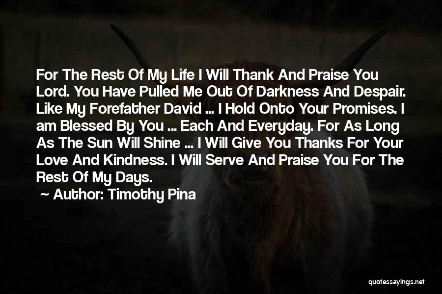 Timothy Pina Quotes: For The Rest Of My Life I Will Thank And Praise You Lord. You Have Pulled Me Out Of Darkness