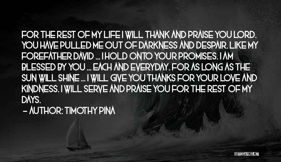 Timothy Pina Quotes: For The Rest Of My Life I Will Thank And Praise You Lord. You Have Pulled Me Out Of Darkness