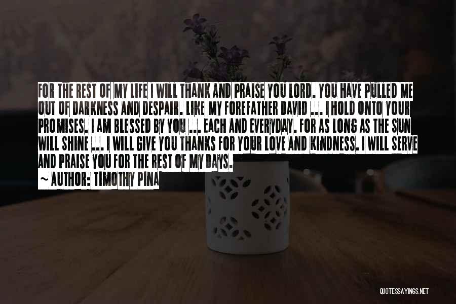 Timothy Pina Quotes: For The Rest Of My Life I Will Thank And Praise You Lord. You Have Pulled Me Out Of Darkness