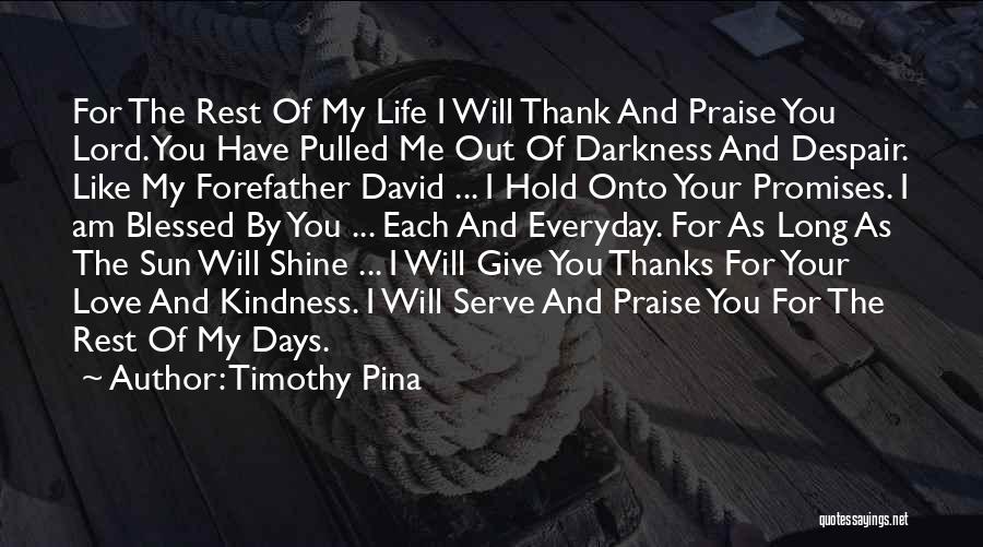 Timothy Pina Quotes: For The Rest Of My Life I Will Thank And Praise You Lord. You Have Pulled Me Out Of Darkness